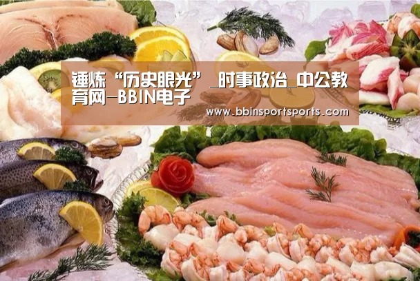 锤炼“历史眼光”_时事政治_中公教育网-BBIN电子(图2) BBIN体育