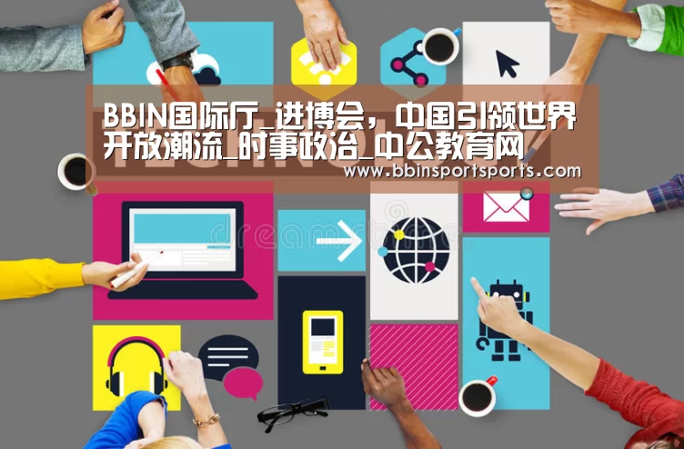 BBIN国际厅_进博会,中国引领世界开放潮流_时事政治_中公教育网(图1) BBIN体育