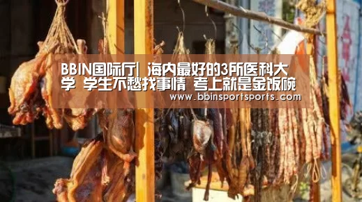 BBIN国际厅|
海内最好的3所医科大学 学生不愁找事情 考上就是金饭碗!(图3) BBIN国际厅
