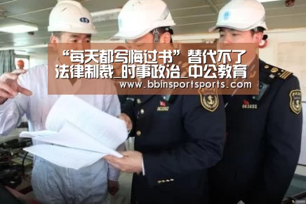 “每天都写悔过书”替代不了法律制裁_时事政治_中公教育网【BBIN国际厅】(图4) BBIN电子