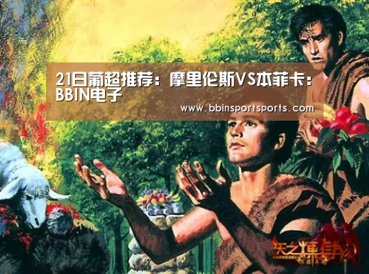 21日葡超推荐:摩里伦斯VS本菲卡:BBIN电子(图1) BBIN电子