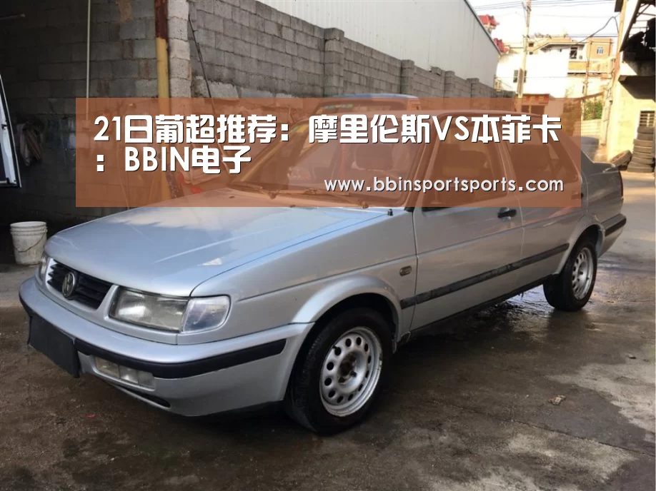 21日葡超推荐:摩里伦斯VS本菲卡:BBIN电子(图2) BBIN体育