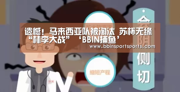 遗憾!马来西亚队被淘汰 苏杯无缘“林李大战”‘BBIN捕鱼’(图1) BBIN捕鱼